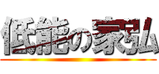 低能の家弘 ()