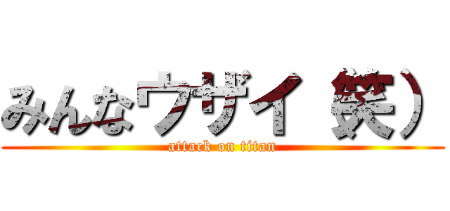 みんなウザイ（笑） (attack on titan)