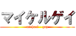 マイケルゲイ (michael - gay)