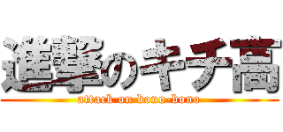 進撃のキチ高 (attack on bono-bono)