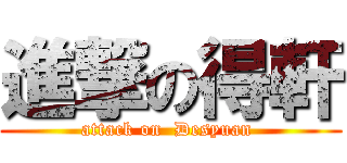 進撃の得軒 (attack on  Desyuan )