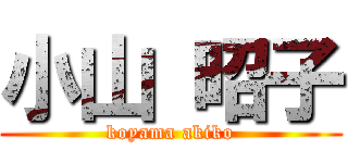 小山 昭子 (koyama akiko)