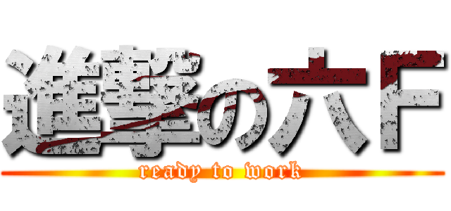 進撃の六Ｆ (ready to work)