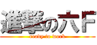 進撃の六Ｆ (ready to work)