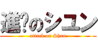 進擊のシユン (attack on Shun)