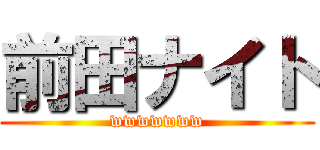 前田ナイト (wwwwwww)
