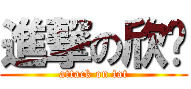 進撃の欣玫 (attack on fat)