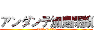 アンダンテ加島閉鎖 (attack on titan)