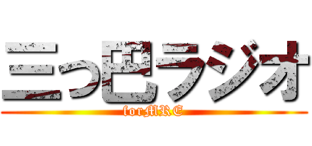 三つ巴ラジオ (forMRE)