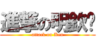 進撃の明欽呦 (attack on Ken)