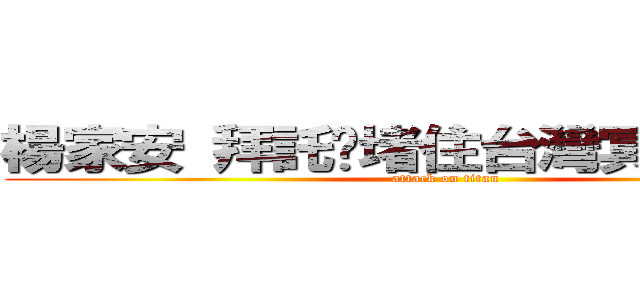 楊家安 拜託你堵住台灣冥嘴的腦洞 (attack on titan)