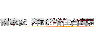 楊家安 拜託你堵住台灣冥嘴的腦洞 (attack on titan)