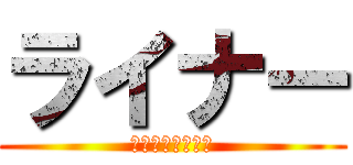 ライナー (もしかして：ホモ)