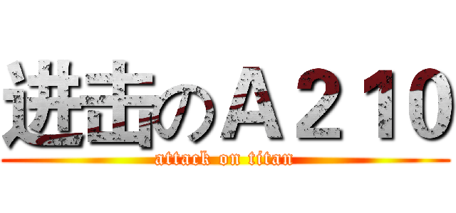 进击のＡ２１０ (attack on titan)