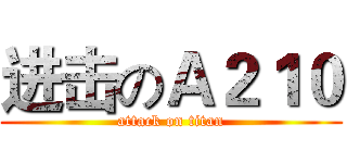 进击のＡ２１０ (attack on titan)