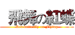   飛舞の紅蝶 (Red butterfly on Flying)