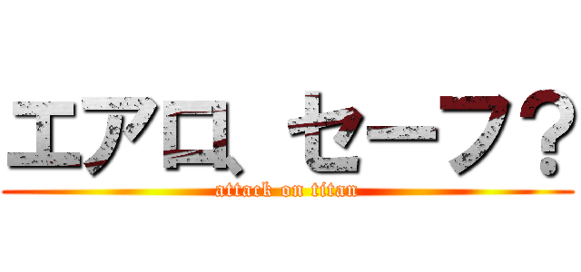 エアロ、セーフ？ (attack on titan)