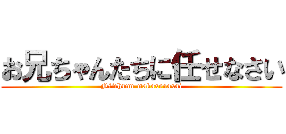 お兄ちゃんたちに任せなさい (Niichann makasenasai)