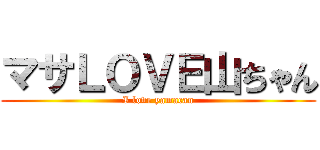 マサＬＯＶＥ山ちゃん (I love yamacan)