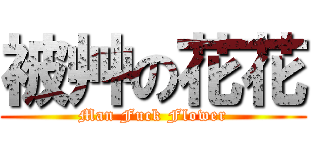 被艸の花花 (Man Fuck Flower)