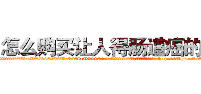 怎么购买让人得肠道癌的药 (怎么购买让人得肠道癌的药【电-186x2687x6963-Q278180069元-吉-药-业】我们做的是长期生意,靠的是老客户长期支持 http://sngk.net/sWWvBQ
)