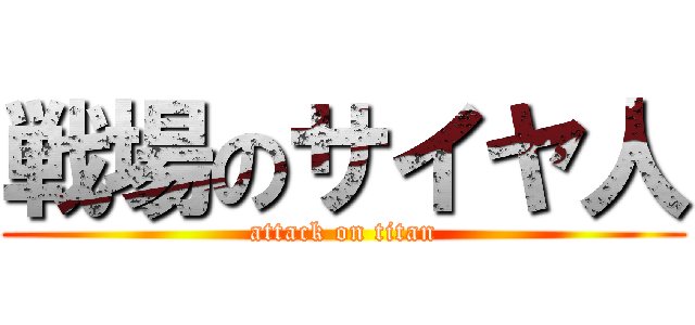 戦場のサイヤ人 (attack on titan)