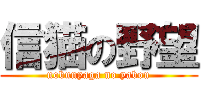 信猫の野望 (nobunyaga no yabou)