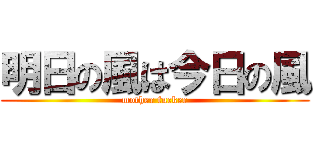 明日の風は今日の風 (mother fucker)