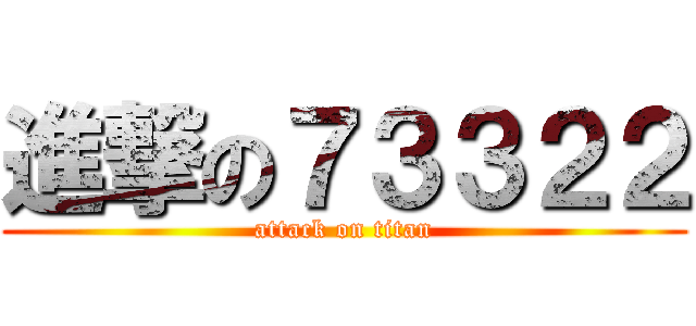 進撃の７３３２２ (attack on titan)