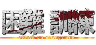 困難 訓練 (attack on orangemen)