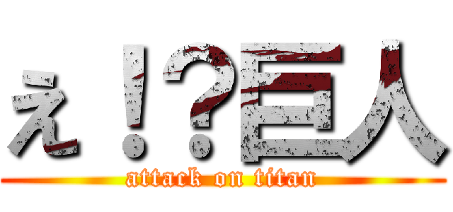 え！？巨人 (attack on titan)