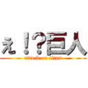 え！？巨人 (attack on titan)