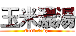 玉米濃湯 (Corn soup )