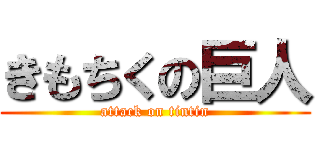 きもちくの巨人 (attack on tintin)