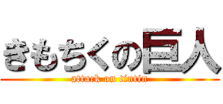 きもちくの巨人 (attack on tintin)