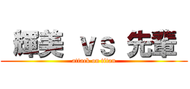  輝美 ｖｓ 先輩  (attack on titan)