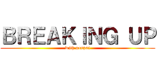ＢＲＥＡＫＩＮＧ ＵＰ (with senpai)