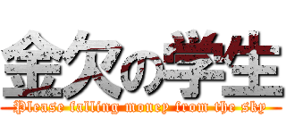 金欠の学生 (Please falling money from the sky)