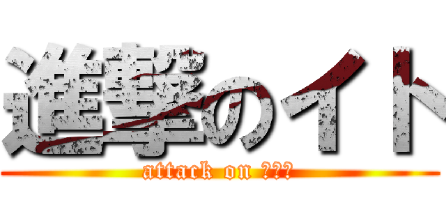 進撃のイト (attack on Ｉｔｏ)