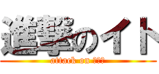 進撃のイト (attack on Ｉｔｏ)