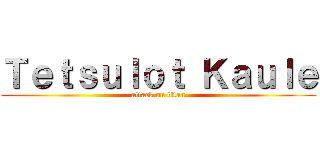 Ｔｅｔｓｕｌｏｔ Ｋａｕｌｅ (attack on titan)