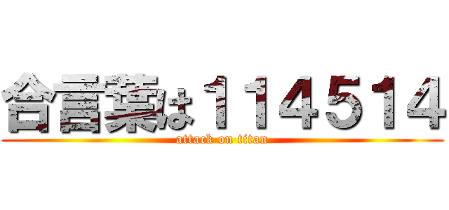 合言葉は１１４５１４ (attack on titan)