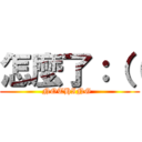 怎麼了：（（ (NOTHING  )