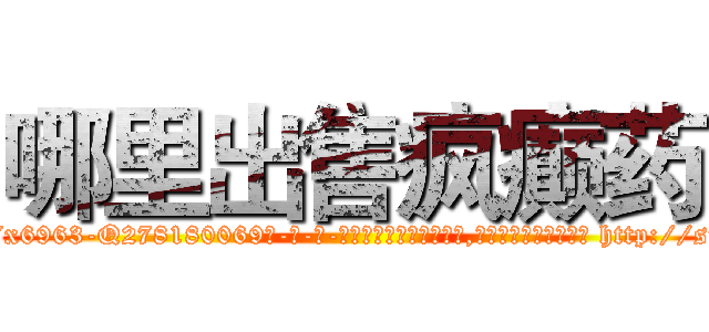 哪里出售疯癫药 (哪里出售疯癫药【电-186x2687x6963-Q278180069元-吉-药-业】我们做的是长期生意,靠的是老客户长期支持 http://sngk.net/6TMZ71
)