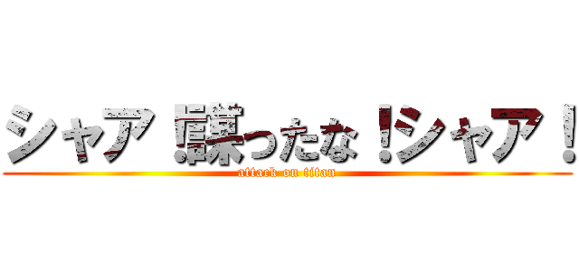 シャア！謀ったな！シャア！ (attack on titan)