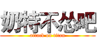 奶特不怂吧 (attack on titan)