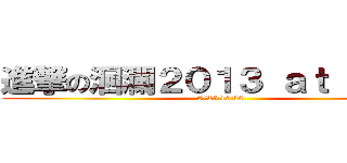 進撃の洄瀾２０１３ ａｔ 新舞台 (8/23 19:30)