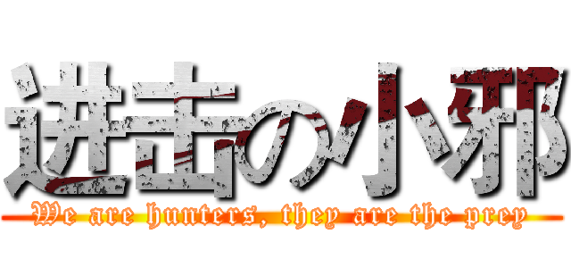 进击の小邪 (We are hunters, they are the prey)