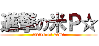 進撃の米Ｐ☆ (attack on kome)