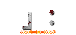 」： (attack on titan)